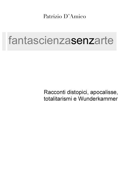 Fantascienzasenzarte. Distopia, apocalisse, totalitarismi e Wunderkammer - Patrizio D'Amico - ebook