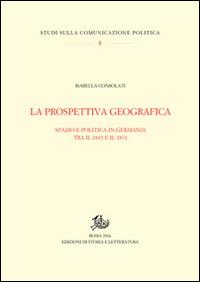 La prospettiva geografica. Spazio e politica in Germania tra rivoluzione e unificazione - Isabella Consolati - copertina