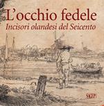 L'occhio fedele. Incisori olandesi del Seicento. Ediz. illustrata