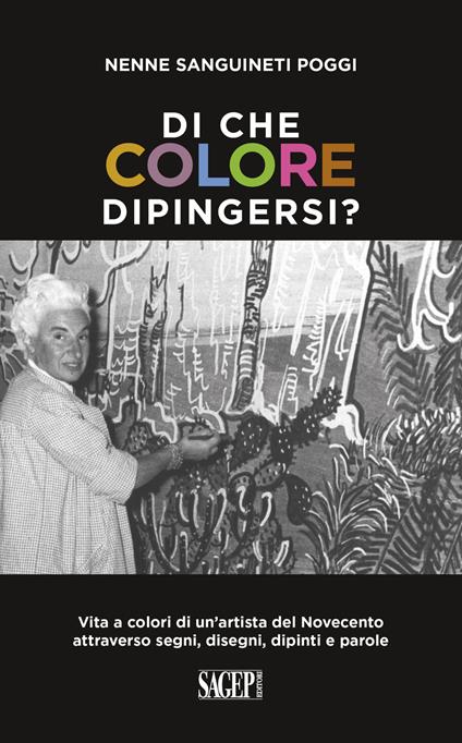 Di che colore dipingersi? Vita a colori di un’artista del Novecento attraverso segni, disegni, dipinti e parole - Nenne Sanguineti Poggi - copertina