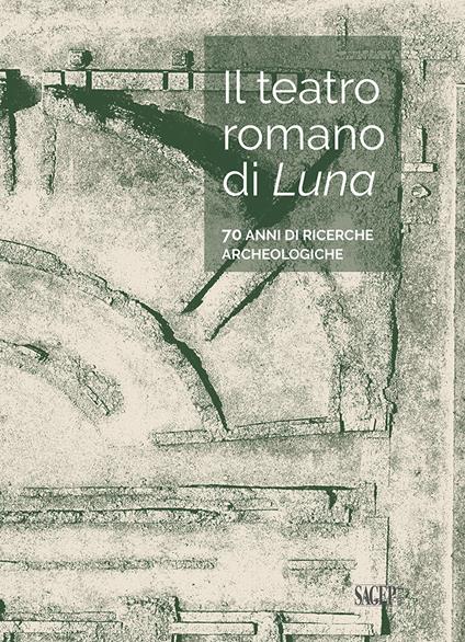 Il teatro romano di Luna. 70 anni di ricerche archeologiche - copertina