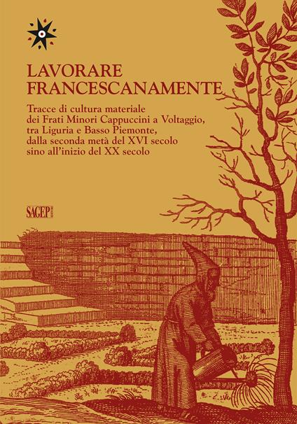 Lavorare francescanamente. Tracce di cultura materiale dei Frati Minori Cappuccini a Voltaggio, tra Liguria e Basso Piemonte, dalla seconda metà del XVI secolo sino all'inizio del XX secolo - copertina