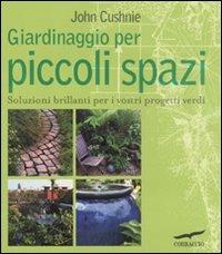 Giardinaggio per piccoli spazi. Ediz. illustrata - John Cushnie - copertina