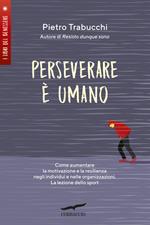 Perseverare è umano. Come aumentare la motivazione e la resilienza negli individui e nelle organizzazioni. La lezione dello sport