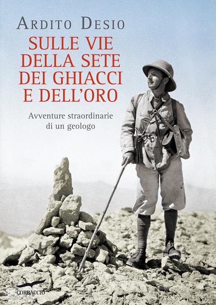 Sulle vie della sete dei ghiacci e dell'oro. Avventure straordinarie di un geologo - Ardito Desio - ebook