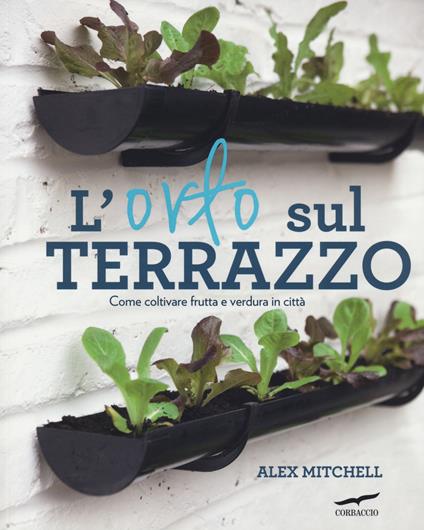 L'orto sul terrazzo. Come coltivare frutta e verdura in città - Alex Mitchell - copertina