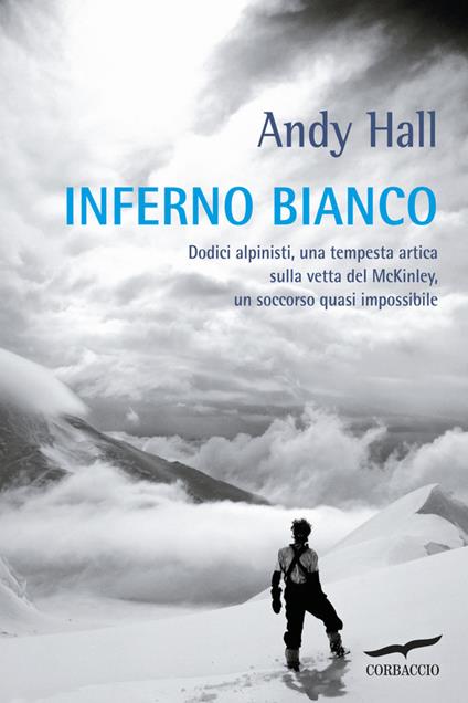 Inferno bianco. Dodici alpinisti, una tempesta artica sulla vetta del McKinley, un soccorso quasi impossibile - Andy Hall,Paola Mazzarelli,Daniele Petruccioli - ebook