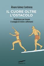 Il cuore oltre l'ostacolo. Mindfulness per trovare il coraggio di vivere e affermarsi