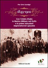 1849-1902. Con l'Unità d'Italia la marina militare nel golfo e le prime istituzioni imprenditoriali spezzine. Storia economica e politica - P. Gino Scardigli - copertina