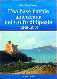 Una base americana nel Golfo di Spezia (1848-1870) - G. Piero Pieroni - copertina