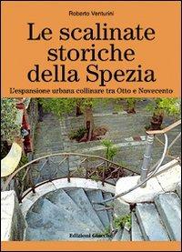 Le scalinate storiche della Spezia. L'espansione urbana collinare tra Otto e Novecento - Roberto Venturini - copertina
