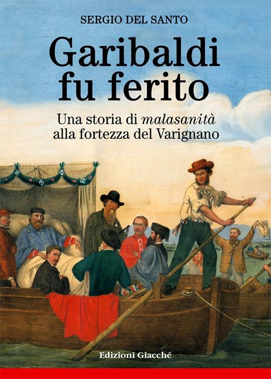 Garibaldi fu ferito. Una storia di «malasanità» alla fortezza del Varignano - Sergio Del Santo - copertina