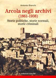Image of Arcola negli archivi (1861-1938). Storie politiche, storie normali, storie criminali