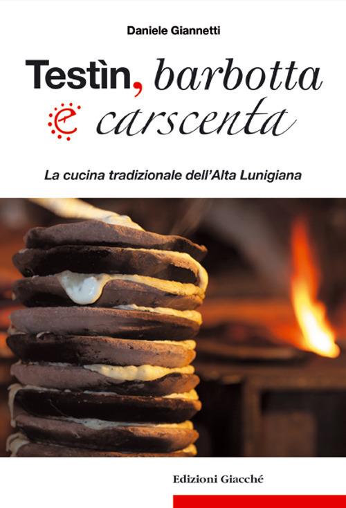 Testìn, barbotta e carscenta. La cucina tradizionale dell'Alta Lunigiana - Daniele Giannetti - copertina