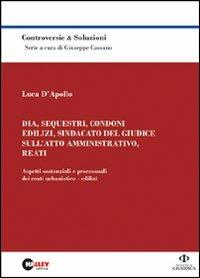 Dia, sequestri, condoni edilizi, sindacato del giudice sull'atto amministrativo, reati. Aspetti sostanziali e processuali dei reati urbanistico-edilizi - Luca D'Apollo - copertina