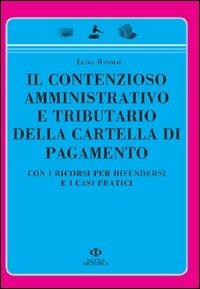 Il contenzioso amministrativo e tributario della cartella di pagamento. Con i ricorsi per difendersi e i casi pratici - Luigi Risolo - copertina