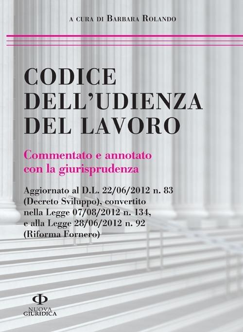 Codice dell'udienza del lavoro. Commentato e annotato con la giurisprudenza - Barbara Rolando - copertina