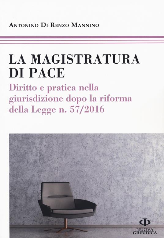 La magistratura di pace. Diritto e pratica nella giurisdizione dopo la riforma della Legge n. 57/2016 - Antonino Di Renzo Mannino - copertina