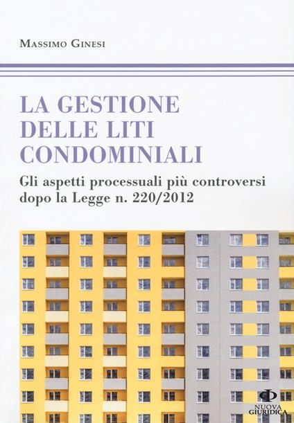 Le gestioni delle liti condominiali. Gli aspetti processuali più controversi dopo la Legge n. 220/2012 - Massimo Ginesi - copertina