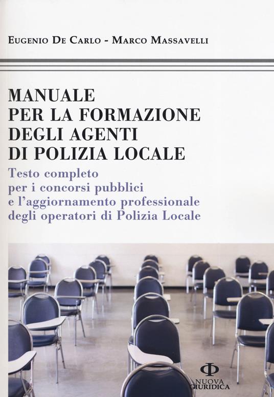 Manuale formazione degli agenti di polizia locale. Testo completo per i concorsi pubblici e l'aggiornamento professionale degli operatori di polizia locale - Eugenio De Carlo,Marco Massavelli - copertina