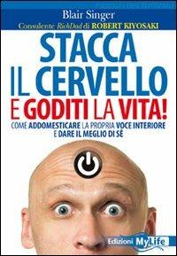 Stacca il cervello e goditi la vita! Come addomesticare la propria voce interiore e dare il meglio di sé - Blair Singer - copertina