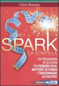 The spark. La scintilla. Programma di 28 giorni per perdere peso, mettersi in forma e trasformare la tua vita! - Chris Downie - copertina