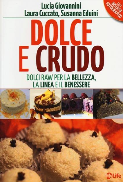 Dolce e crudo. Dolci raw per la bellezza, la linea e il benessere - Lucia Giovannini,Laura Cuccato,Susanna Eduini - copertina