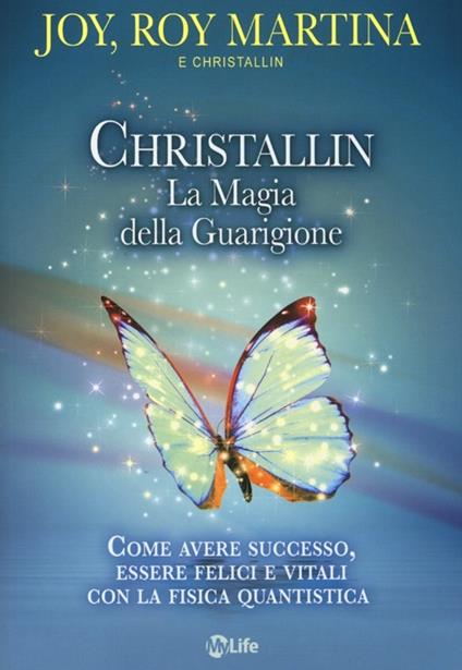 Christallin. La magia della guarigione. Come avere successo, essere felici e vitali con la fisica quantistica - Roy Martina,Joy Martina - copertina