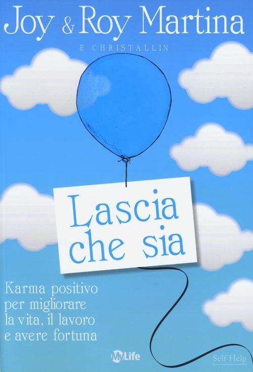 Lascia che sia. Karma positivo per migliorare la vita, il lavoro e avere fortuna - Joy Martina,Roy Martina - copertina