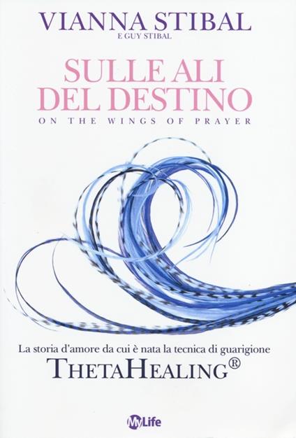 Sulle ali del destino. La storia d'amore da cui è nata la tecnica di guarigione ThetaHealing® - Vianna Stibal,Guy Stibal - copertina