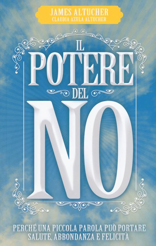 Il potere del no. Perché una piccola parola può portare salute, abbondanza e felicità - James Altucher,Claudia Azula Altucher - copertina