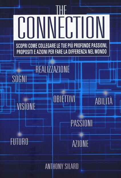 The connection. Scopri come collegare le tue più profonde passioni, propositi e azioni per la fare la differenza nel mondo - Anthony Silard - copertina