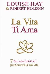 Image of La vita ti ama. 7 pratiche spirituali per guarire la tua vita