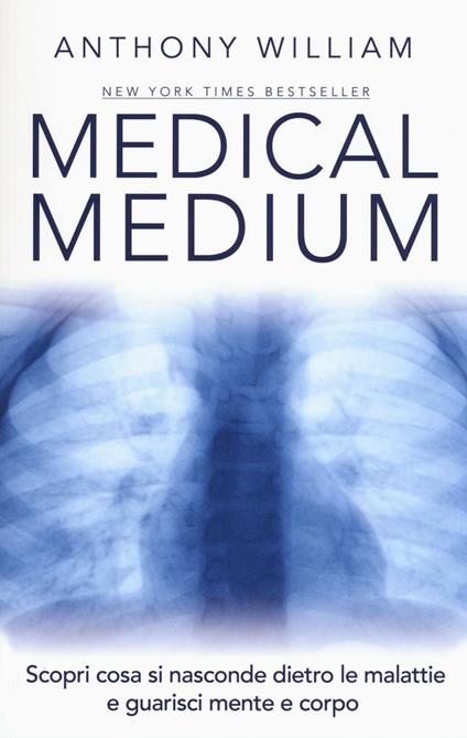 Medical medium. Scopri cosa si nasconde dietro le malattie e guarisci mente e corpo - Anthony William - copertina