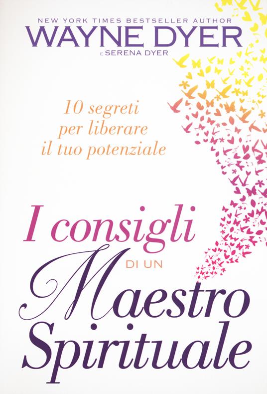 I consigli di un maestro spirituale. 10 segreti per liberare il tuo potenziale - Wayne W. Dyer,Serena Dyer - copertina