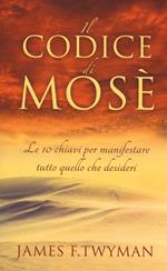 Il codice di Mosè. Le 10 chiavi per manifestare tutto quello che desideri