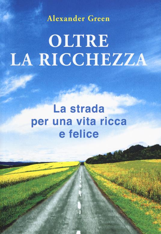 Oltre la ricchezza. La strada per una vita ricca e felice. Nuova ediz. - Alexander Green - copertina