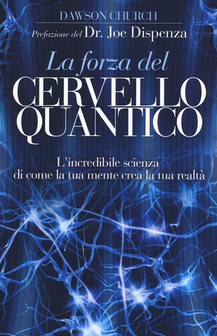 La forza del cervello quantico. L'incredibile scienza di come la tua mente crea la tua realtà - Dawson Church - copertina