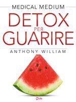 Medical medium. Detox per guarire: piani di guarigione per chi soffre di ansia, depressione, acne, eczema, problemi intestinali, problemi di peso, emicranie, gonfiore, vertigini, psoriasi, cisti, affaticamento, fibromi, endometriosi e malattie autoimmuni