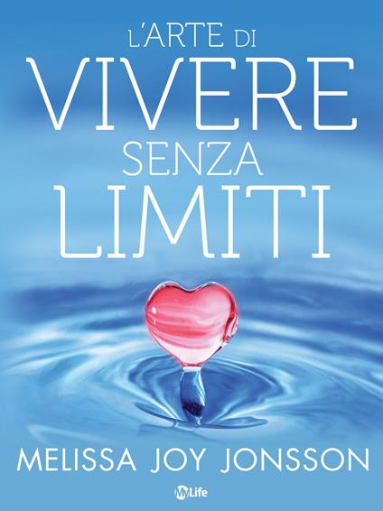 L' arte di vivere senza limiti. La gioia, le possibilità e il potere di vivere una vita centrata sul cuore - Melissa Joy Jonsson,Lucia Nonna - ebook