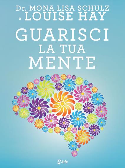 Guarisci la tua mente. La ricetta della salute: medicina, affermazioni e intuito - Louise L. Hay,Mona Lisa Schulz,Paola Simonetti - ebook