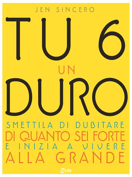 Tu 6 un duro. Smettila di dubitare di quanto sei forte e inizia a vivere alla grande - Jen Sincero,Manuel Piani - ebook