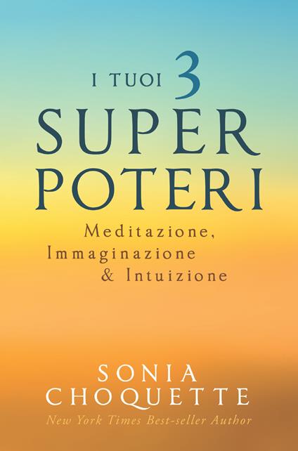 I tuoi 3 super poteri. Meditazione, immaginazione & intuizione - Sonia Choquette,Sarah Sivieri - ebook