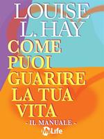 Come puoi guarire la tua vita. Il manuale