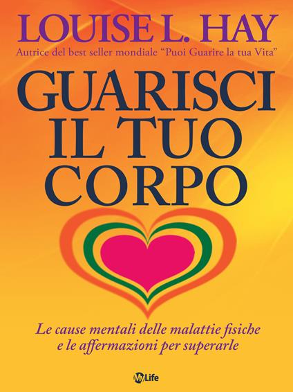 Guarisci il tuo corpo. Le cause mentali delle malattie fisiche e le affermazioni per superarle - Louise L. Hay,Katia Prando - ebook