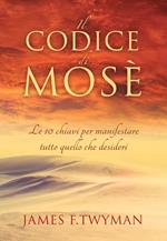 Il codice di Mosè. Le 10 chiavi per manifestare tutto quello che desideri