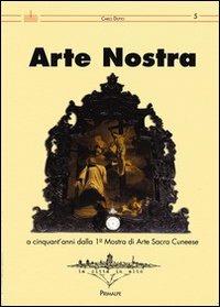 Arte nostra. A cinquant'anni dalla 1° Mostra di Arte Sacra del cunese - Carlo Dutto - copertina