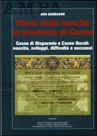 Storia delle banche in provincia di Cuneo. Casse di risparmio e casse rurrali. Nascita, sviluppi, difficoltà, successi - Ada Gerbaudo - copertina