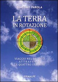 La terra in rotazione. Viaggio nel passato attraverso le quattro stagioni - Giacomo Parola - copertina