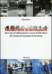 Sessant'anni di formazione. 1954-2014 centro di addestramento lavoro di valle Macra alla azienda di formazione professionale - Elisa Dutto - copertina